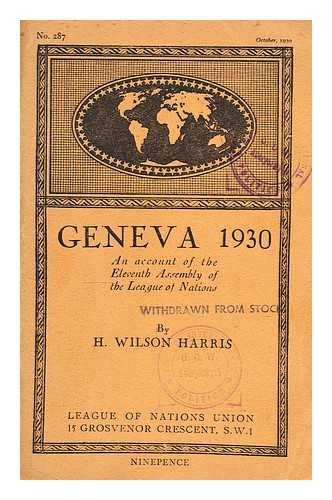 HARRIS, HENRY WILSON (1883- ) - Geneva 1930 : an account of the eleventh Assembly of the League of Nations / H. Wilson Harris