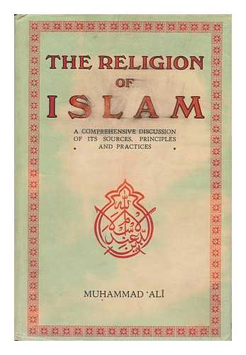 ALI, MUHAMMAD - The Religion of Islam : a Comprehensive Discussion of the Sources, Principles and Practices of Islam