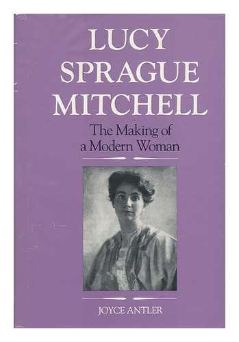 ANTLER, JOYCE - Lucy Sprague Mitchell : the Making of a Modern Woman / Joyce Antler