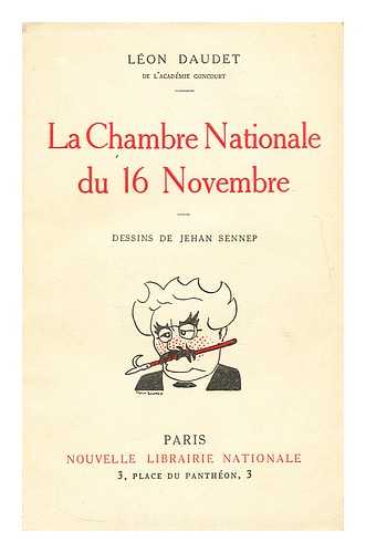 DAUDET, LEON (1867-1942); SENNEP, JEHAN (ILLUS.) - La Chambre Nationale du 16 novembre: Dessins de Jehan Sennep / Leon Daudet