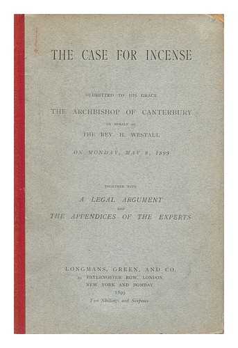 WESTALL, HENRY - The Case for Incense / Submitted to His Grace the Archbishop of Canterbury on Behalf of the Rev H. Westall on Monday, May 8, 1899; Together with a Legal Argument and the Appendices of the Experts