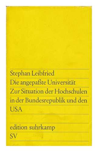 LEIBFRIED, STEPHAN (1944- ) - Die angepasste Universitat : zur Situation der Hochschulen in der Bundesrepublik und den USA / Stephan Leibfried