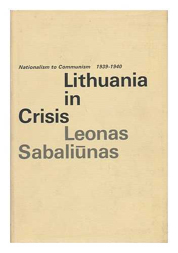 SABALIUNAS, LEONAS (1934-?) - Lithuania in Crisis : Nationalism to Communism, 1939-1940