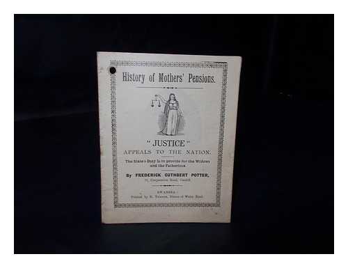 POTTER, FREDERICK CUTHBERT - History of mothers' pensions : Justice appeals to the nation. The State's duty is to provide for the widows and the fatherless