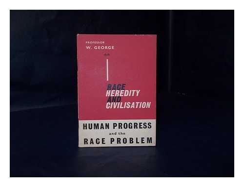 GEORGE, PROFESSOR W. - Race, heredity, and civilisation; human progress and the race problem