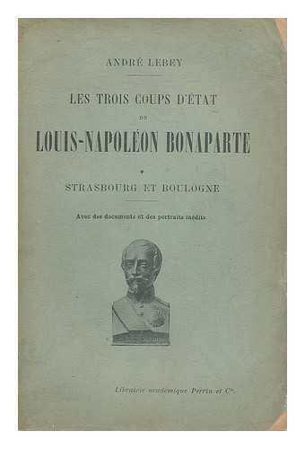 LEBEY, ANDRE (1877-1938) - Les trois coups d'etat de Louis-Napoleon Bonaparte, 1. Avec des documents et des portraits inedits : Avec des documents et des portraits inedits