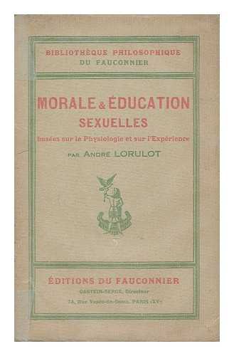 LORULOT, ANDRE - Morale et education sexuelles : basees sur la physiologie et sur l'experience / par Andre Lorulot