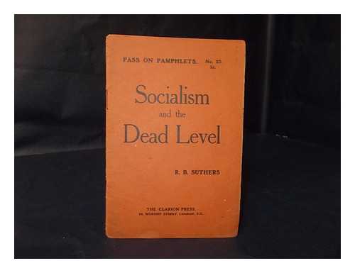 SUTHERS, R. B. (ROBERT BENTLEY) (1870-?) - Socialism and the dead level / R. B. Suthers