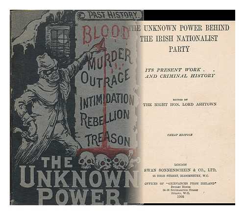 ASHTOWN, FREDERICK OLIVER TRENCH, 3D BARON, (B. 1868) - The unknown power behind the Irish Nationalist Party : its present work and criminal history / edited by the Right Hon. Lord Ashtown