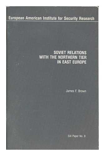 BROWN, JAMES F. ; EUROPEAN AMERICAN INSTITUTE FOR SECURITY RESEARCH - Soviet relations with the northern tier in East Europe