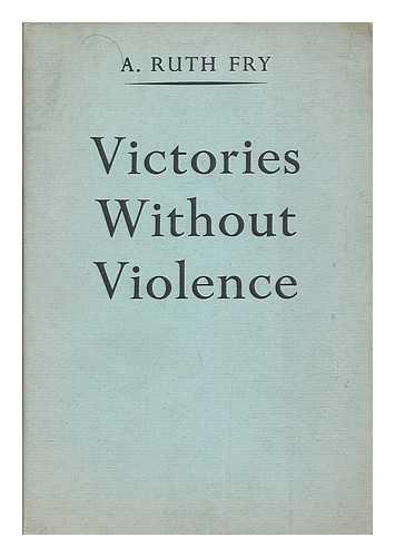 FRY, A. RUTH (ANNA RUTH), (1878-1962) - Victories without violence / compiled by A. Ruth Fry