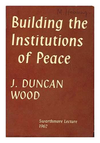 WOOD, JOHN DUNCAN - Building the institutions of peace