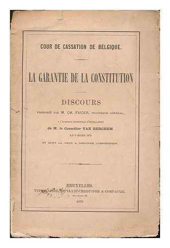 FAIDER, CH. - Cour de cassation de belgique - La garantie de la constitution - Discours prononce par M. Ch. Faider, procurer general, a l'audience solennelle d'installation de M. le Conseiller Van Berchem Le 6 Mars 1879, et dont la cour a ordonne l'impression