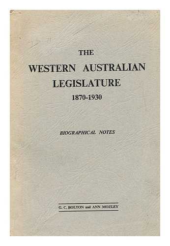 BOLTON, G. C.; MOZLEY, ANN - The western Australian legislature 1870 - 1930