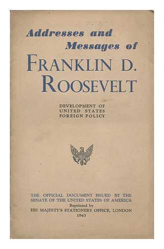 ROOSEVELT, FRANKLIN D. (1882-1945) - Addresses and messages of Franklin D. Roosevelt : compiled from official sources, intended to present the chronological development of the foreign policy of the United States from the announcement of the Good Neighbor Policy in 1933 ...   ... including the War Declarations