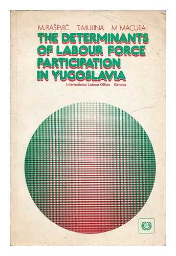 RASEVIC, MIROSLAV [ET AL.] - The determinants of labour force participation in Yugoslavia : a study carried out for the International Labour Organisation's World Employment Programme at the Economic Institute, Belgrade / M. Rasevic, T. Mulina, M. Macura