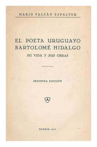 FALCAO ESPALTER, MARIO (1892-) - El poeta uruguayo Bartolome Hidalgo : su vida y sus obras / Mario Falcao Espalter
