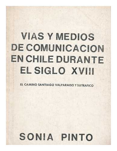 PINTO, SONIA - Vias y medios de comunicacion en Chile durante el siglo XVIII : el camino Santiago Valparaiso y su tráfico / Sonia Pinto