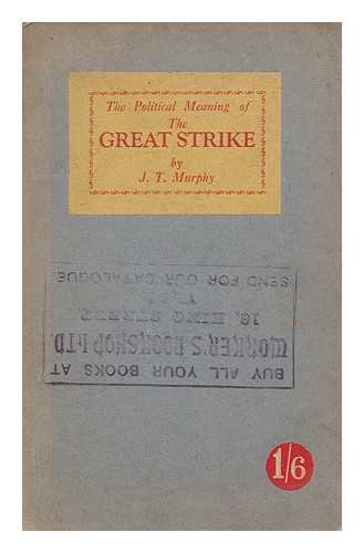 MURPHY, JOHN THOMAS (1888-1966). COMMUNIST PARTY OF GREAT BRITAIN - The political meaning of the Great Strike