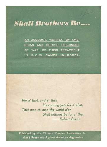 CHINESE PEOPLE'S COMMITTEE FOR WORLD PEACE AND AGAINST AMERICAN AGGRESSION - Shall brothers be-- : an account, written by American and British prisoners of war, of their treatment at the hands of the Chinese People's Volunteers and Korean People's Army in P.O.W. camps in Korea