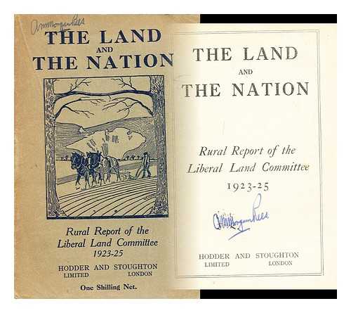 LIBERAL LAND COMMITTEE - The land and the nation; rural report of the Liberal land committee 1923-25