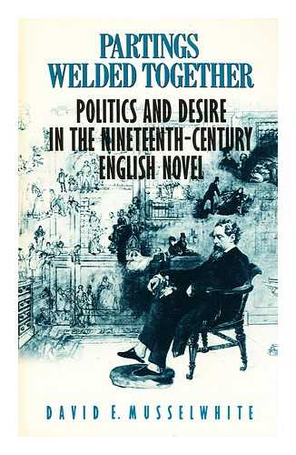 MUSSELWHITE, DAVID E. (1940-?) - Partings welded together : politics and desire in the nineteenth-century English novel / David E. Musselwhite