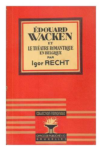 RECHT, IGOR - Edouard Wacken et le theatre romantique en Belgique