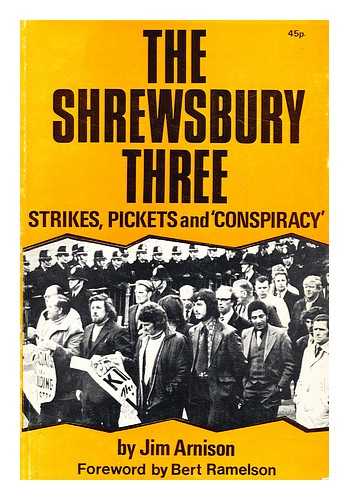 ARNISON, JIM; RAMELSON, BERT - The Shrewsbury three : strikes, pickets and conspiracy