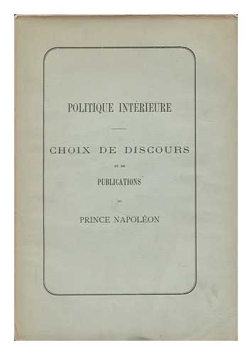 NAPOLEON, JOSEPH CHARLES PAUL BONAPARTE, PRINCE (1822-1891) - Politique interieure : choix de discours et de publications du Prince Napoleon