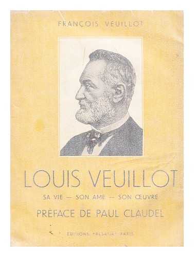 VEUILLOT, FRANCOIS; CLAUDEL, PAUL - Louis Veuillot : sa vie -- son ame -- son oeuvre
