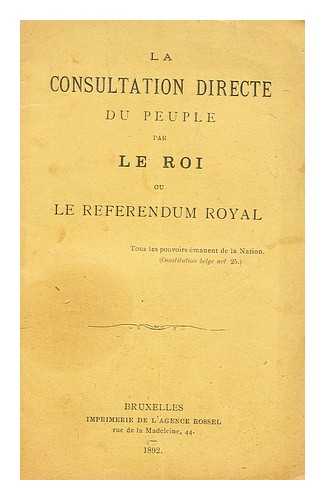 BRUXELLES: IMPRIMERIE DE L'AGENCE ROSSEL - La consultation du peuple par le roi ou le referendum royal