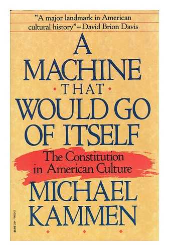 KAMMEN, MICHAEL - A machine that would go of itself : The Constitution in American culture / Michael Kammen