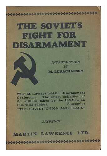 LITVINOV, MAKSIM MAKSIMOVICH (1876-1951). LUNACHARSKY, ANATOLY VASILIEVICH (1875-1933) - The Soviet's fight for disarmament : containing speeches by M. Litvinov at Geneva, 1932, and other documents in sequel to 'The Soviet Union and peace' with an introduction by M. Lunacharsky