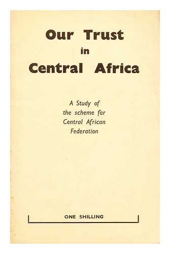 NATIONAL PEACE COUNCIL (GREAT BRITAIN) - Our trust in Central Africa : the background to federation : an analysis of the federal scheme : memorial to the Prime Minister