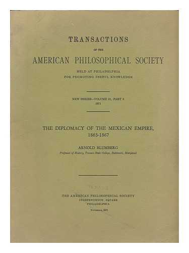BLUMBERG, ARNOLD (1925- ) - The diplomacy of the Mexican Empire, 1863-1867 [Transactions of the American Philosophical Society ... New series - volume 61, part 8, 1971 ]