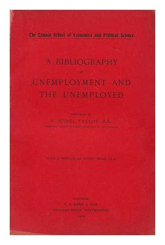 TAYLOR, FANNY ISABEL (LONDON SCHOOL OF ECONOMICS AND POLITICAL SCIENCE) - A bibliography of unemployment and the unemployed / prepared by F. Isabel Taylor. With a preface by Sidney Webb