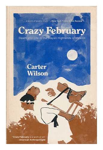 WILSON, CARTER - Crazy february : death and life in the Mayan highlands of Mexico