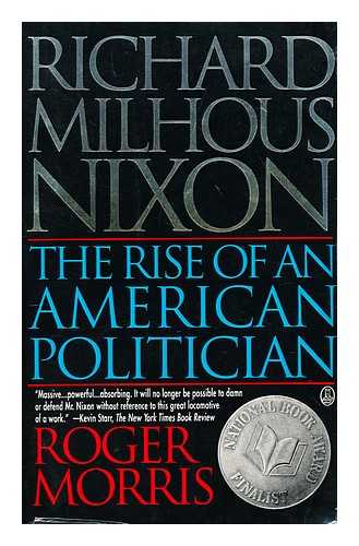 MORRIS, ROGER - Richard Milhous Nixon : the rise of an American politician / Roger Morris