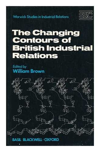 BROWN, WILLIAM - The changing contours of British industrial relations : a survey of manufacturing industry / edited by William Brown ; with contributions by Eric Batstone ... [et al.]
