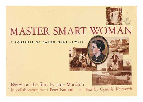 KEYWORTH, CYNTHIA L. MORRISON, JANE (1947-1987) - Master smart woman : a portrait of Sarah Orne Jewett : based on the film by Jane Morrison in collaboration with Peter Namuth / text by Cynthia Keyworth