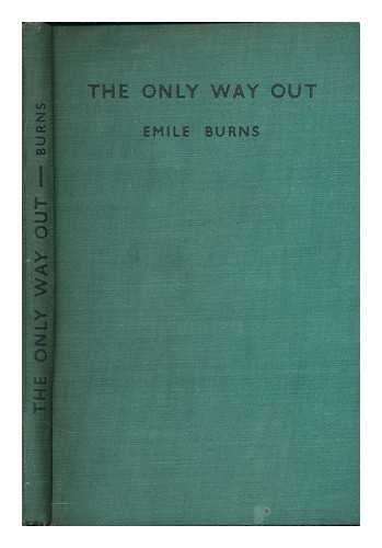 BURNS, EMILE (1889-1972) - The only way out / [by] Emile Burns