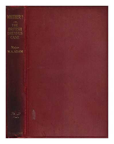 ADAM, WILLIAM AUGUSTUS (1865-?) - Whither?, or, The British Dreyfus case : a human fragment of contemporary history (1906-1919)