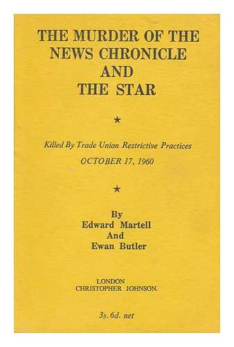 MARTELL, EDWARD (1909-1989). BUTLER, EWAN - The murder of the News chronicle and the Star : killed by trade union restrictive practices, October 17, 1960