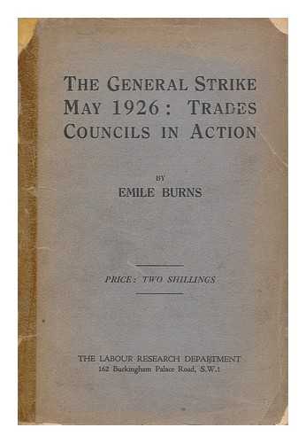 Burns, Emile (1889-1972) - The General Strike, May 1926 : Trades Councils in action / prepared by Emile Burns for the Labour Research Department, 1926