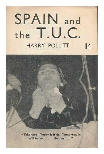 POLLITT, HARRY. COMMUNIST PARTY OF GREAT BRITAIN - Spain and the T. U. C. / Harry Pollitt