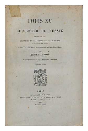 VANDAL, ALBERT (1853-1910) - Louis XV et Elisabeth de Russie : etude sur les relations de la France et de la Russie au dix-huitieme siecle d'apres les archives du Ministere des affaires etrangeres