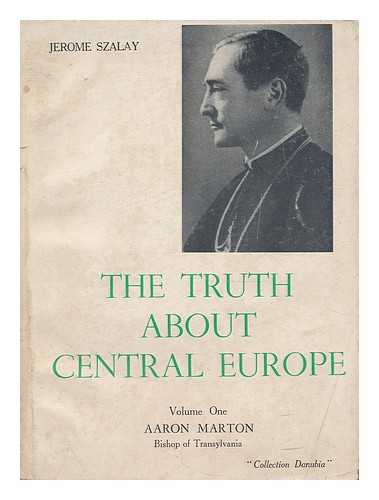 SZALAY, JEROMOS (1896-) - The truth about central Europe : tableau de Mgr A. Marton ; Volume one: Aaron Marton, Bishop of Transylvania