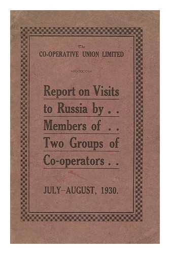 CO-OPERATIVE UNION LTD. - Report on visits to Russia by members of two groups of co-operators, July-August 1930