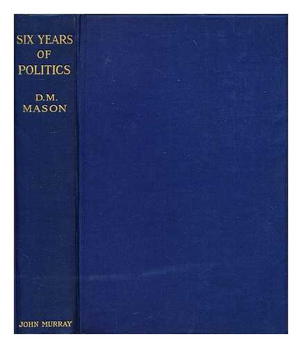 MASON, D. M. - Six years of politics 1910 - 1916