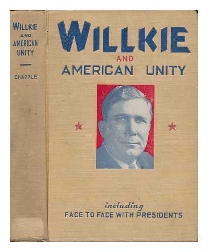 CHAPPLE, JOE MITCHELL - Willkie and American Unity : Including Face to Face with Presidents